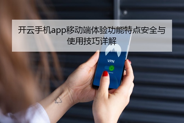 开云手机app移动端体验功能特点安全与使用技巧详解