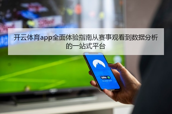 开云体育app全面体验指南从赛事观看到数据分析的一站式平台