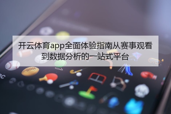 开云体育app全面体验指南从赛事观看到数据分析的一站式平台