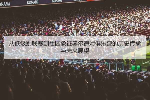 从低级别联赛到社区象征奥尔德姆俱乐部的历史传承与未来展望
