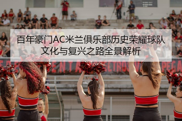 百年豪门AC米兰俱乐部历史荣耀球队文化与复兴之路全景解析