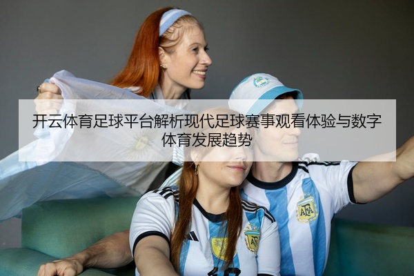 开云体育足球平台解析现代足球赛事观看体验与数字体育发展趋势